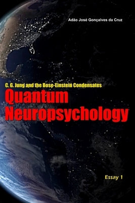 C. G. Jung and the Bose-Einstein Condensates: Quantum Neuropsychology by Gonçalves Da Cruz, Adão José