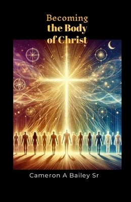 Becoming the Body of Christ by Bailey, Cameron A., Sr.