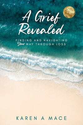 A Grief Revealed: Finding and Navigating Your Way Through Loss by Mace, Karen a.