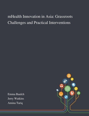 MHealth Innovation in Asia: Grassroots Challenges and Practical Interventions by Emma Baulch