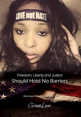 Freedom, Liberty and Justice Should Hold No Barriers: What Doesn't Divide Us, Will Unite Us by Luv, Gina