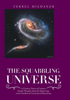 The Squabbling Universe: Simple Thoughts About the Beginnings, at the Outskirts of Conventional Reasoning. by Miedaner, Terrel