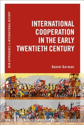 International Cooperation in the Early Twentieth Century by Gorman, Daniel