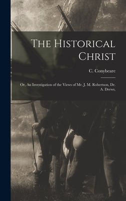 The Historical Christ: Or, An Investigation of the Views of Mr. J. M. Robertson, Dr. A. Drews, by Conybeare, C.