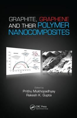 Graphite, Graphene, and Their Polymer Nanocomposites by Mukhopadhyay, Prithu