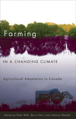 Farming in a Changing Climate: Agricultural Adaptation in Canada by Wall, Ellen