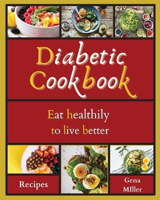 Diabetic Cookbook: Eat healthily to live better by Miller, Gena