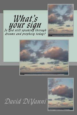 What's Your Sign: Does God still speak through dreams and prophecy today? by DiYanni, David