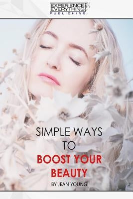 Simple Ways To Boost Your Beauty by Experience Everything Publishing