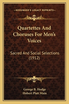 Quartettes And Choruses For Men's Voices: Sacred And Social Selections (1912) by Hodge, George B.