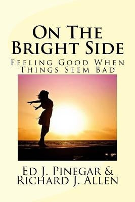 On The Bright Side: Feeling Good When Things Seem Bad by Allen, Richard J.
