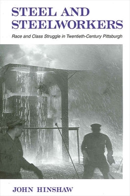 Steel and Steelworkers: Race and Class Struggle in Twentieth-Century Pittsburgh by Hinshaw, John