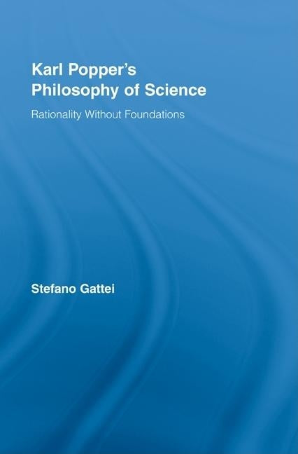Karl Popper's Philosophy of Science: Rationality Without Foundations by Gattei, Stefano
