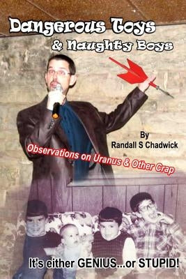 Dangerous Toys & Naughty Boys: Observations on Uranus and Other Crap by Chadwick, Randall S.