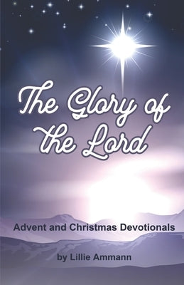 The Glory of the Lord: Advent and Christmas Devotionals by Ammann, Lillie