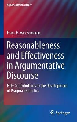 Reasonableness and Effectiveness in Argumentative Discourse: Fifty Contributions to the Development of Pragma-Dialectics by Van Eemeren, Frans H.