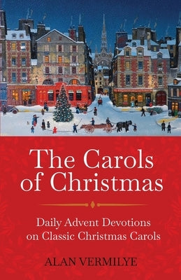 The Carols of Christmas: Daily Advent Devotions on Classic Christmas Carols (28-Day Devotional for Christmas and Advent) by Vermilye, Alan
