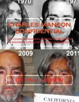 Charles Manson Confidential: My Charles Manson Prison Interviews & Manson's Psychological Diagnosis by Dawson, Paul