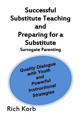 Successful Substitute Teaching: Quality Dialogue with Youth and Powerful Instructional Strategies by Korb, Rich