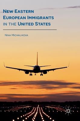 New Eastern European Immigrants in the United States by Michalikova, Nina