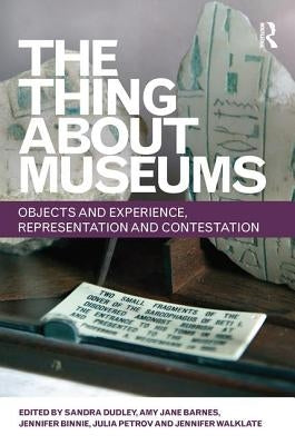 The Thing about Museums: Objects and Experience, Representation and Contestation by Dudley, Sandra