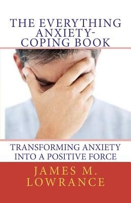 The Everything Anxiety-Coping Book: Transforming Anxiety into a Positive Force by Lowrance, James M.