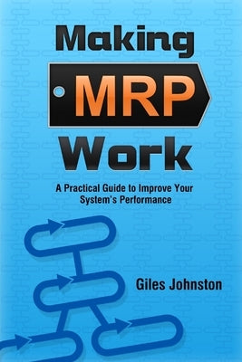 Making MRP Work: A Practical Guide To Improve Your System's Performance by Johnston, Giles