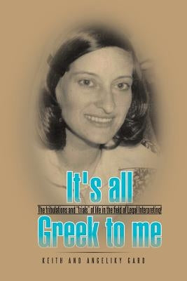 It's all Greek to me: The tribulations and "trials" of life in the field of Legal Interpreting! by Gard, Keith