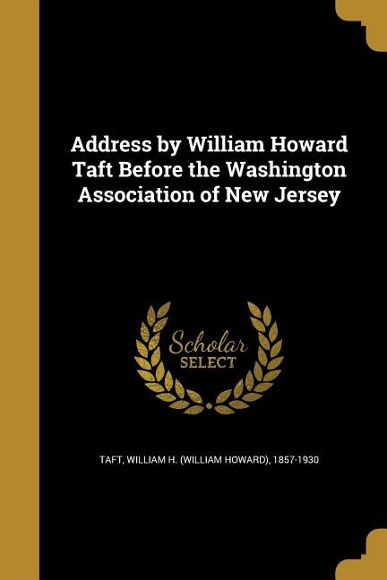 Address by William Howard Taft Before the Washington Association of New Jersey by Taft, William H.