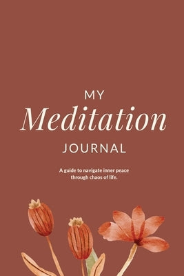 My Meditation Journal: A guide to navigate inner peace through chaos of life. by Arora, Charuka