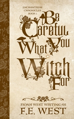 Be Careful What You Witch For by West, F. E.
