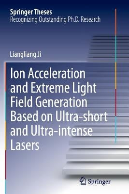 Ion Acceleration and Extreme Light Field Generation Based on Ultra-Short and Ultra-Intense Lasers by Ji, Liangliang