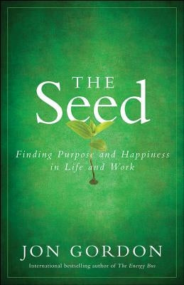 The Seed: Finding Purpose and Happiness in Life and Work by Gordon, Jon