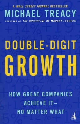 Double-Digit Growth: How Great Companies Achieve It--No Matter What by Treacy, Michael