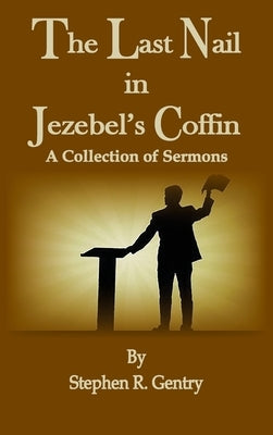The Last Nail in Jezebel's Coffin: A Collection of Sermons by Gentry, Stephen R.