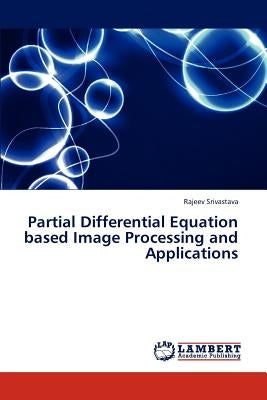 Partial Differential Equation Based Image Processing and Applications by Srivastava Rajeev
