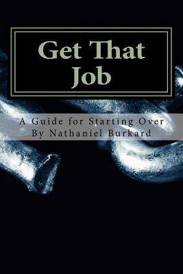 Get That Job: A Guide For Starting Over by Burkard, Nathaniel C.