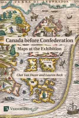 Canada Before Confederation: Maps at the Exhibition by Van Duzer, Chet