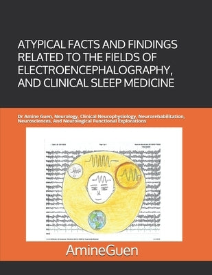 Atypical Facts and Findings Related to the Fields of Electroencephalography, and Clinical Sleep Medicine: Dr Amine Guen, Neurology, Clinical Neurophys by Guen, Amine