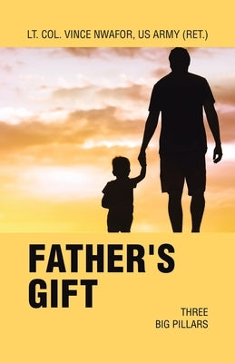 Father's Gift: Three Big Pillars by Nwafor Us Army (Ret )., Lt Col Vince