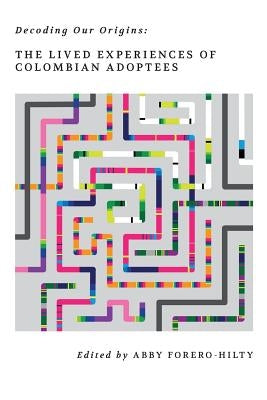 Decoding Our Origins: The Lived Experiences of Colombian Adoptees by Naranjo, Rita Esmeralda