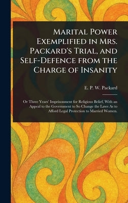 Marital Power Exemplified in Mrs. Packard's Trial, and Self-Defence From the Charge of Insanity by Packard, E. P. W. (Elizabeth Parsons