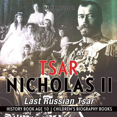 Tsar Nicholas II: Last Russian Tsar - History Book Age 10 Children's Biography Books by Baby Professor