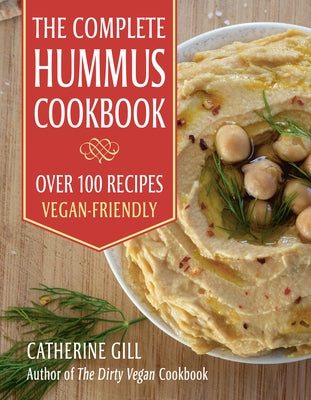 The Complete Hummus Cookbook: Over 100 Recipes - Vegan-Friendly by Gill, Catherine