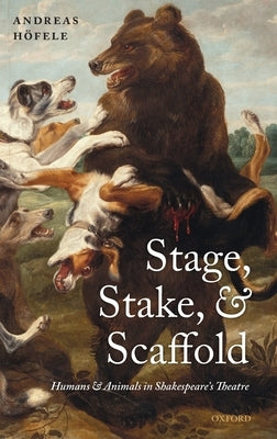 Stage, Stake, and Scaffold: Humans and Animals in Shakespeare's Theatre by Hofele, Andreas