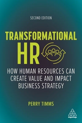Transformational HR: How Human Resources Can Create Value and Impact Business Strategy by Timms, Perry