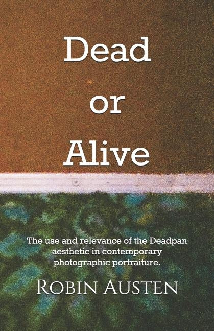 Dead or Alive: The use and relevance of the Deadpan aesthetic in contemporary photographic portraiture. by Austen, Robin