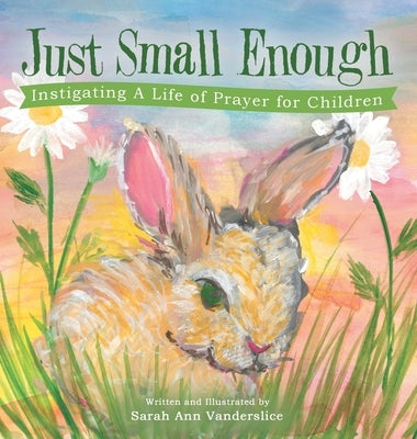 Just Small Enough: Instigating a Life of Prayer for Children by Vanderslice, Sarah Ann