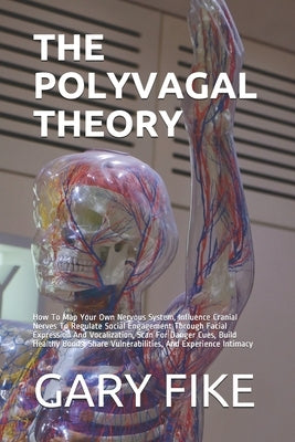 The Polyvagal Theory: How To Map Your Own Nervous System, Influence Cranial Nerves To Regulate Social Engagement Through Facial Expression A by Fike, Gary