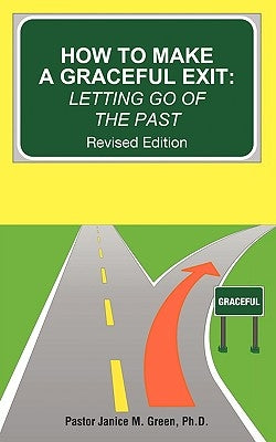How to Make a Graceful Exit: Letting Go of the Past by Green, Pastor Janice M.